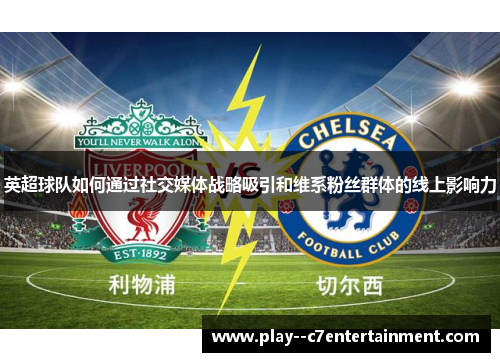 英超球队如何通过社交媒体战略吸引和维系粉丝群体的线上影响力