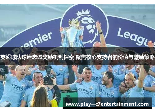 英超球队球迷忠诚奖励机制探索 聚焦核心支持者的价值与激励策略