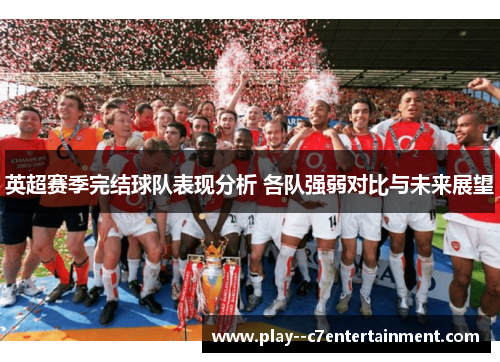 英超赛季完结球队表现分析 各队强弱对比与未来展望