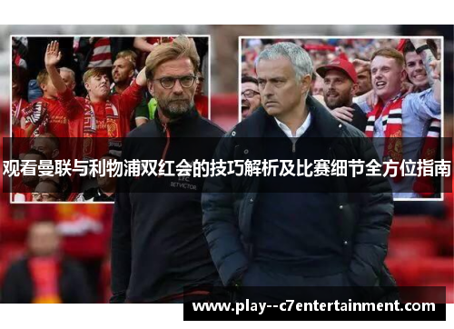 观看曼联与利物浦双红会的技巧解析及比赛细节全方位指南