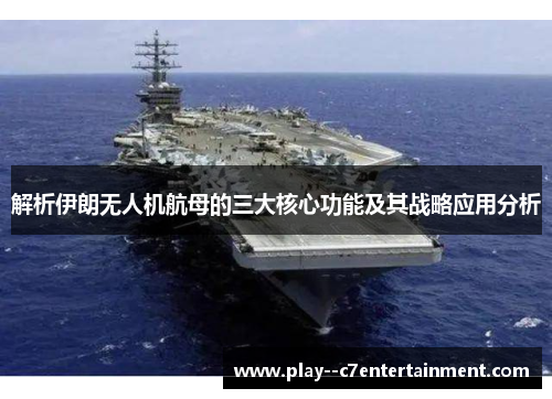 解析伊朗无人机航母的三大核心功能及其战略应用分析