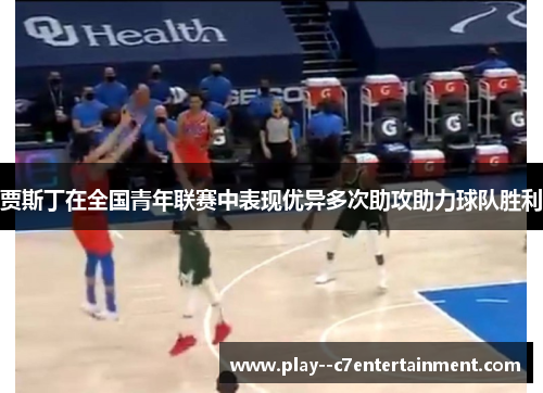 贾斯丁在全国青年联赛中表现优异多次助攻助力球队胜利