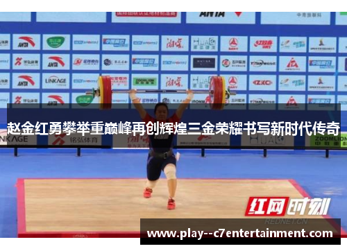 赵金红勇攀举重巅峰再创辉煌三金荣耀书写新时代传奇