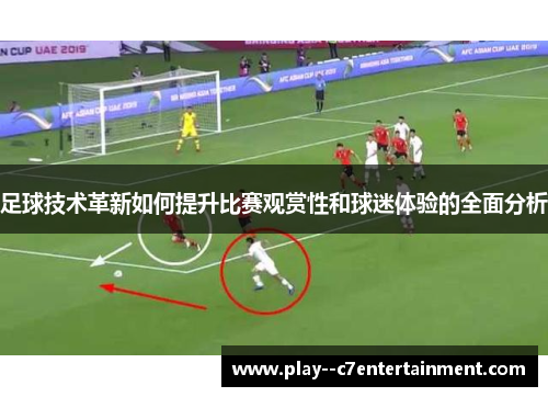 足球技术革新如何提升比赛观赏性和球迷体验的全面分析