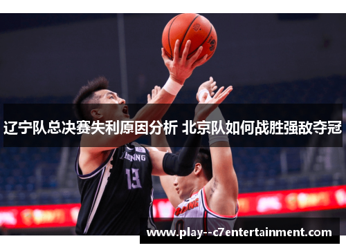 辽宁队总决赛失利原因分析 北京队如何战胜强敌夺冠