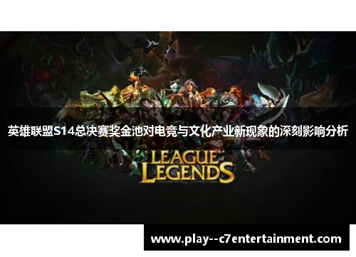 英雄联盟S14总决赛奖金池对电竞与文化产业新现象的深刻影响分析