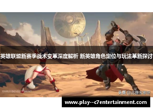 英雄联盟新赛季战术变革深度解析 新英雄角色定位与玩法革新探讨