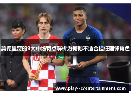 莫德里奇的9大中场特点解析为何他不适合担任前锋角色