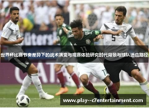 世界杯比赛节奏差异下的战术演变与观赛体验研究时代背景与球队适应路径