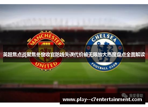 英超焦点战聚焦冬窗收官防线失误代价被无限放大热度盘点全面解读