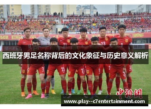 西班牙男足名称背后的文化象征与历史意义解析