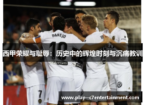 西甲荣耀与耻辱：历史中的辉煌时刻与沉痛教训