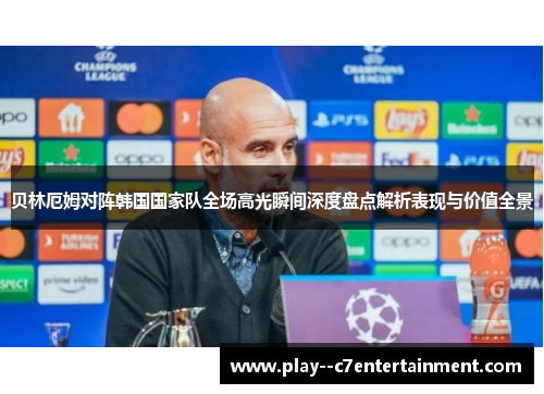 贝林厄姆对阵韩国国家队全场高光瞬间深度盘点解析表现与价值全景