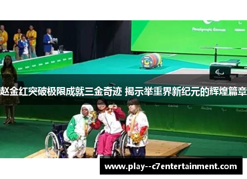 赵金红突破极限成就三金奇迹 揭示举重界新纪元的辉煌篇章