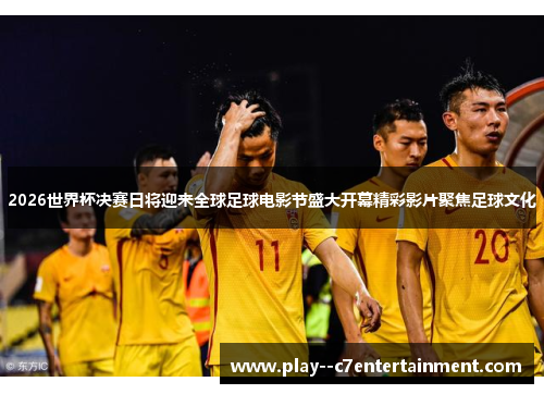 2026世界杯决赛日将迎来全球足球电影节盛大开幕精彩影片聚焦足球文化
