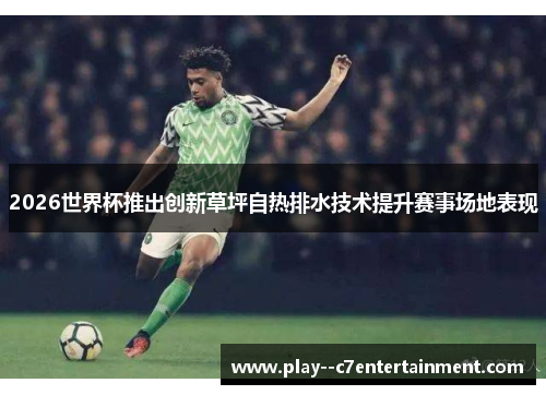 2026世界杯推出创新草坪自热排水技术提升赛事场地表现