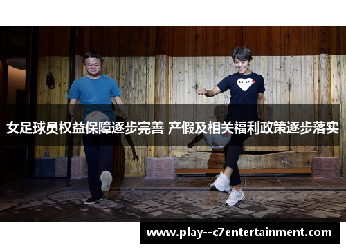 女足球员权益保障逐步完善 产假及相关福利政策逐步落实