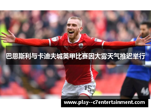 巴恩斯利与卡迪夫城英甲比赛因大雾天气推迟举行