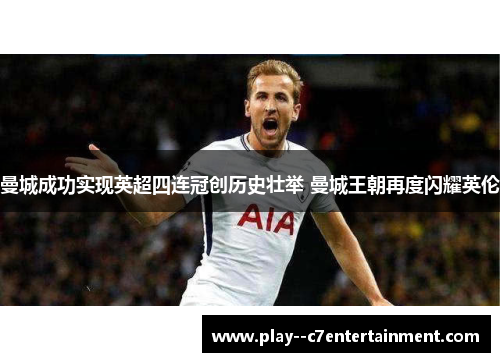 曼城成功实现英超四连冠创历史壮举 曼城王朝再度闪耀英伦