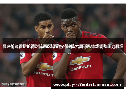 曼联前锋霍伊伦德对阵西汉姆受伤将缺阵六周球队锋线调整压力骤增