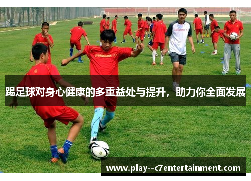 踢足球对身心健康的多重益处与提升，助力你全面发展