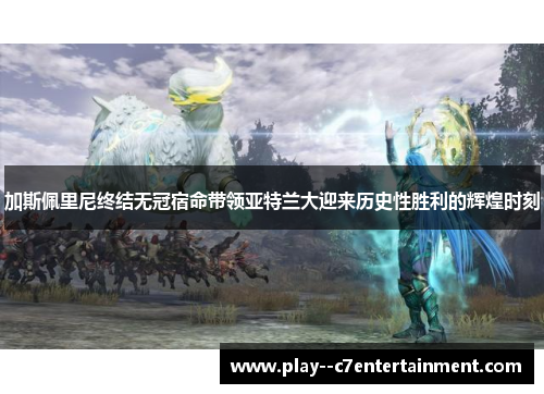 加斯佩里尼终结无冠宿命带领亚特兰大迎来历史性胜利的辉煌时刻