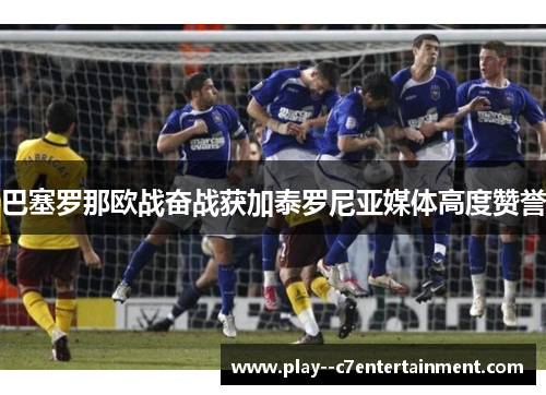 巴塞罗那欧战奋战获加泰罗尼亚媒体高度赞誉