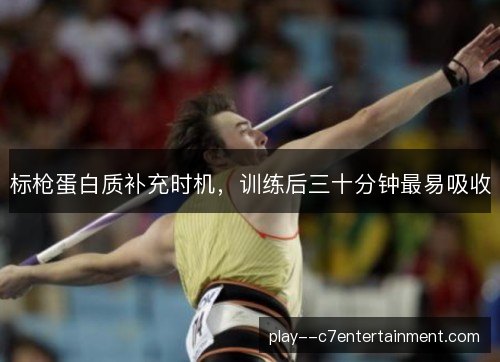 标枪蛋白质补充时机，训练后三十分钟最易吸收